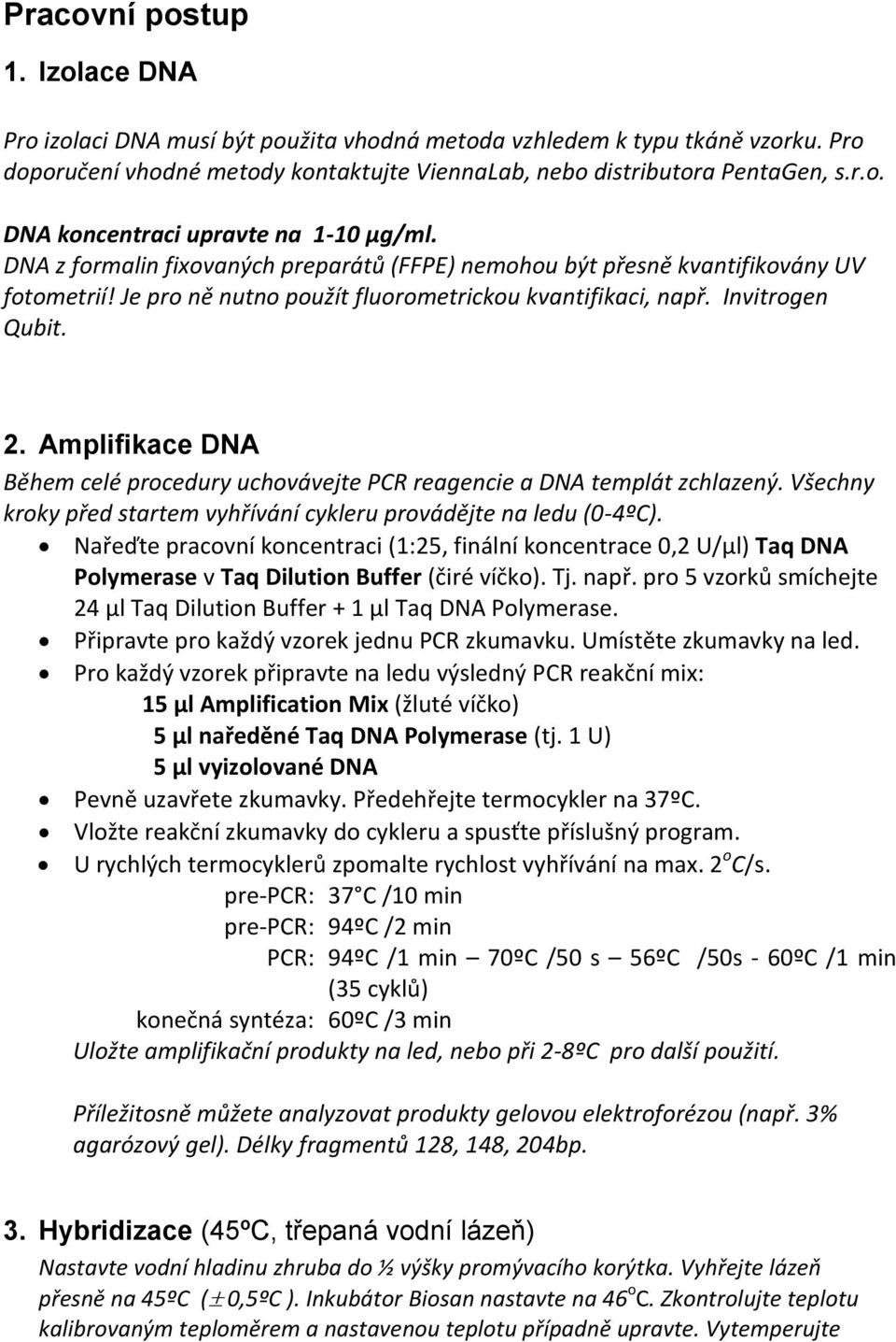 Amplifikace DNA Během celé procedury uchovávejte PCR reagencie a DNA templát zchlazený. Všechny kroky před startem vyhřívání cykleru provádějte na ledu (0-4ºC).