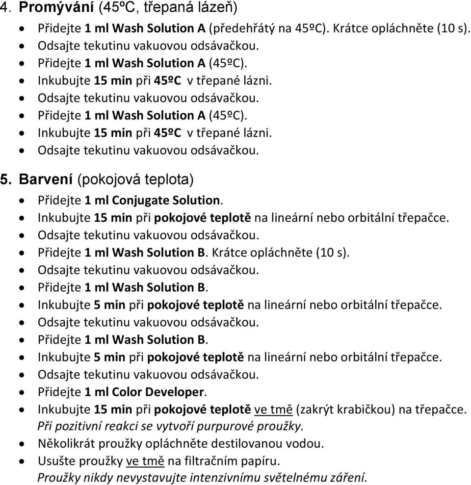 Inkubujte 15 min při pokojové teplotě na lineární nebo orbitální třepačce. Přidejte 1 ml Wash Solution B. Krátce opláchněte (10 s). Přidejte 1 ml Wash Solution B. Inkubujte 5 min při pokojové teplotě na lineární nebo orbitální třepačce.