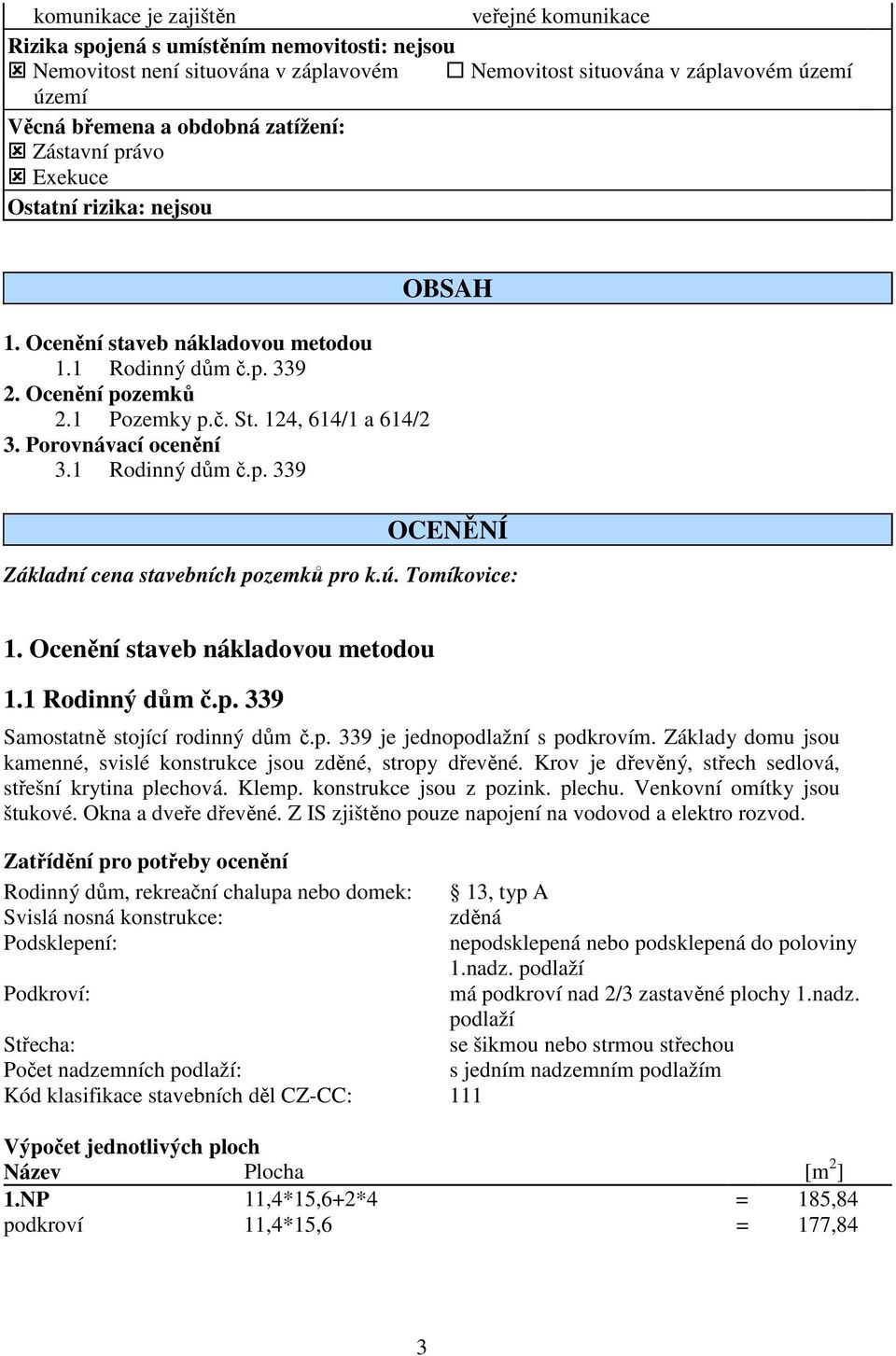 Porovnávací ocenění 3.1 Rodinný dům č.p. 339 OBSAH OCENĚNÍ Základní cena stavebních pozemků pro k.ú. Tomíkovice: 1. Ocenění staveb nákladovou metodou 1.1 Rodinný dům č.p. 339 Samostatně stojící rodinný dům č.