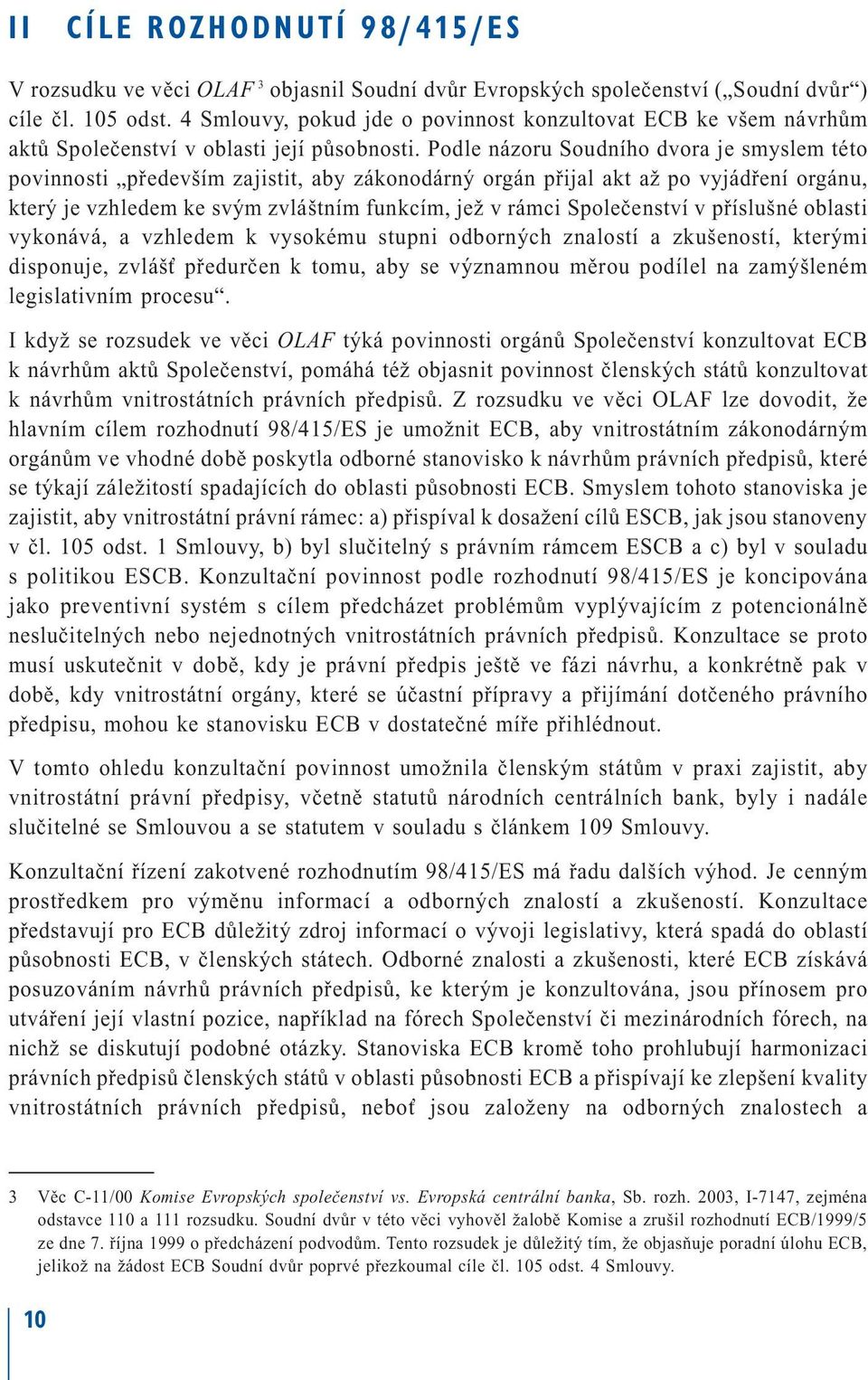 Podle názoru Soudního dvora je smyslem této povinnosti především zajistit, aby zákonodárný orgán přijal akt až po vyjádření orgánu, který je vzhledem ke svým zvláštním funkcím, jež v rámci