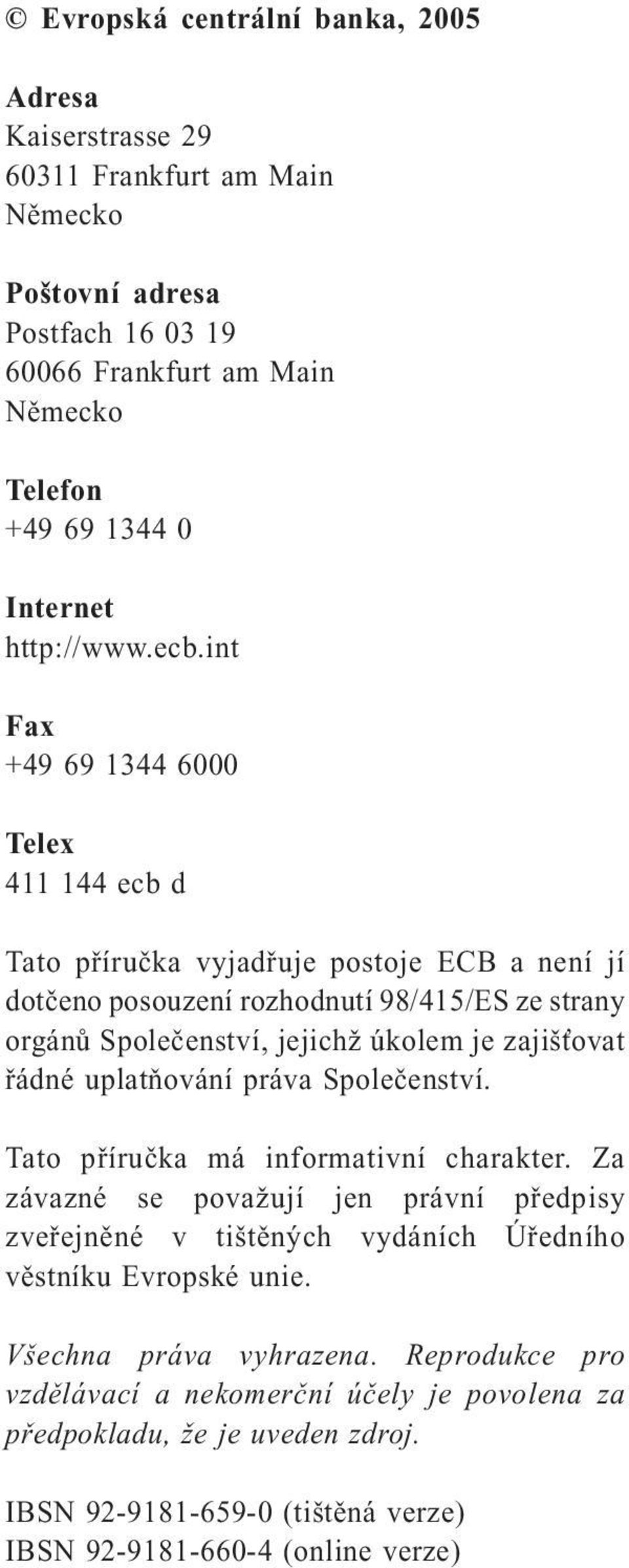 int Fax +49 69 1344 6000 Telex 411 144 ecb d Tato příručka vyjadřuje postoje ECB a není jí dotčeno posouzení rozhodnutí 98/415/ES ze strany orgánů Společenství, jejichž úkolem je zajišťovat