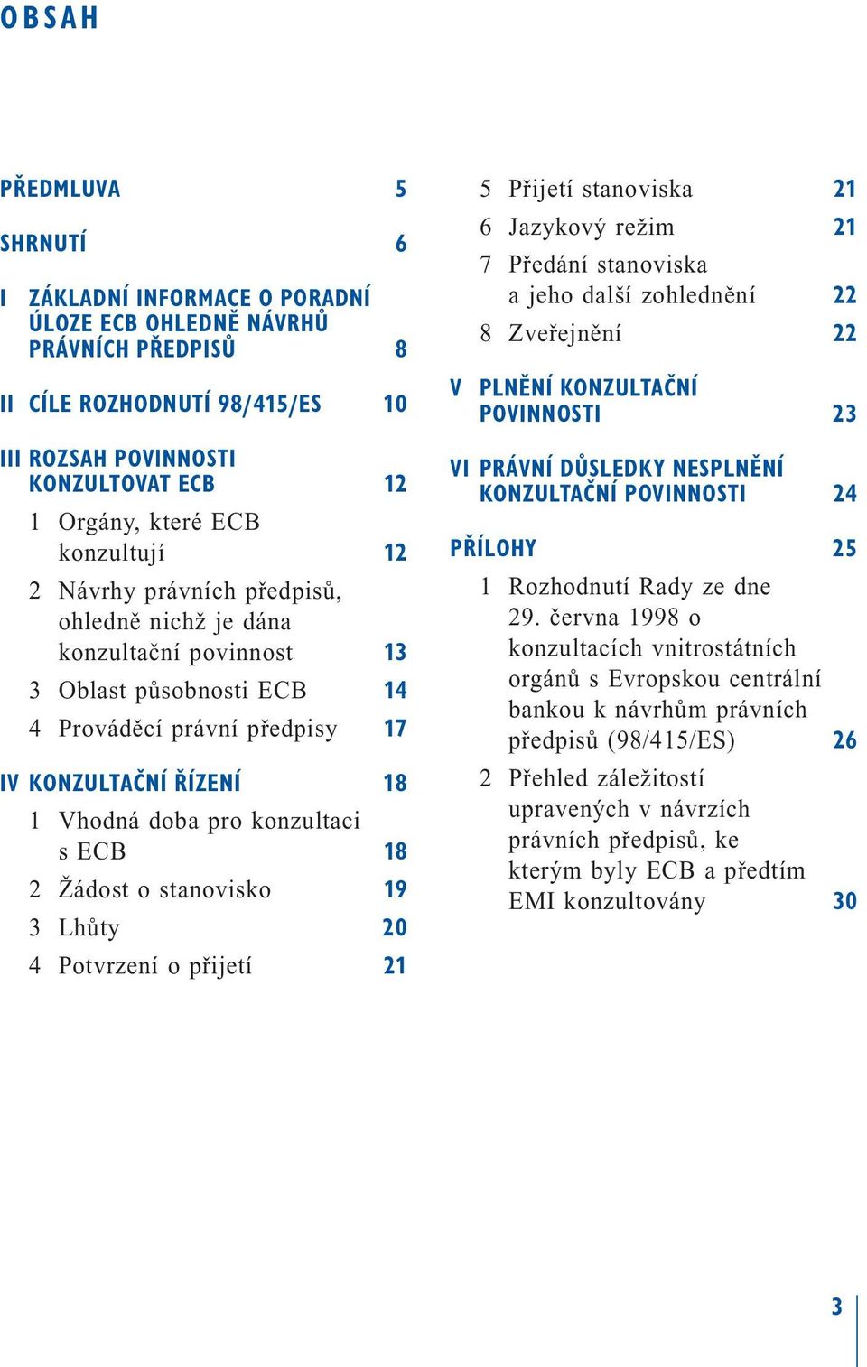 konzultaci s ECB 18 2 Žádost o stanovisko 19 3 Lhůty 20 4 Potvrzení o přijetí 21 V 5 Přijetí stanoviska 21 6 Jazykový režim 21 7 Předání stanoviska a jeho další zohlednění 22 8 Zveřejnění 22 PLNĚNÍ