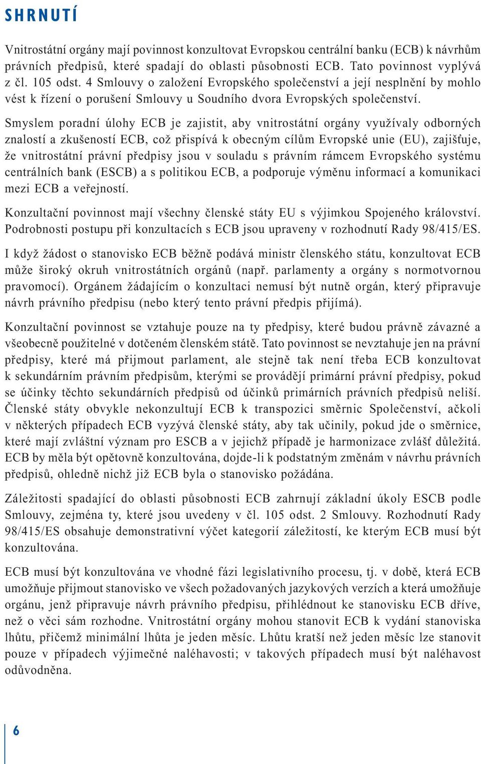 Smyslem poradní úlohy ECB je zajistit, aby vnitrostátní orgány využívaly odborných znalostí a zkušeností ECB, což přispívá k obecným cílům Evropské unie (EU), zajišťuje, že vnitrostátní právní