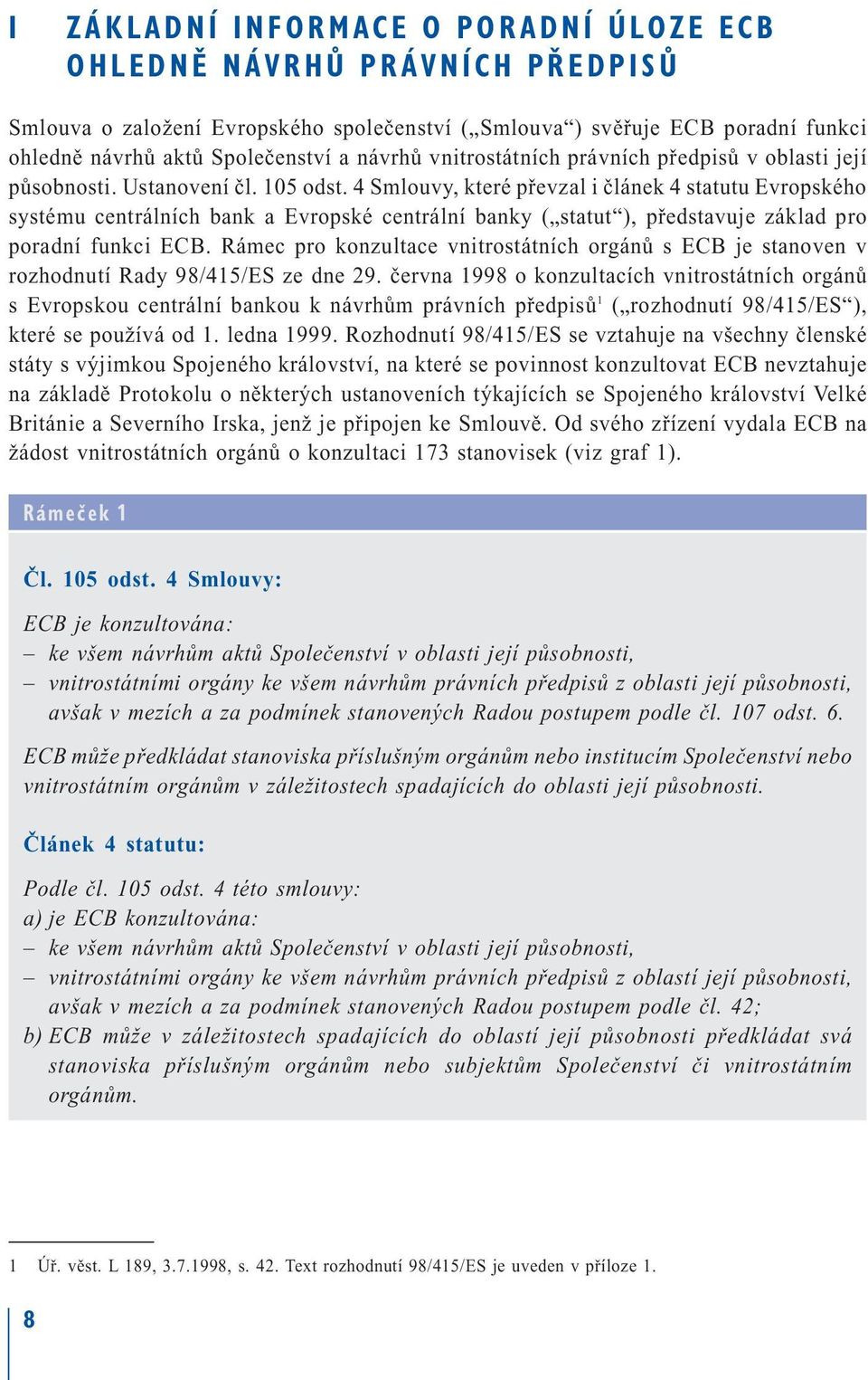 4 Smlouvy, které převzal i článek 4 statutu Evropského systému centrálních bank a Evropské centrální banky ( statut ), představuje základ pro poradní funkci ECB.