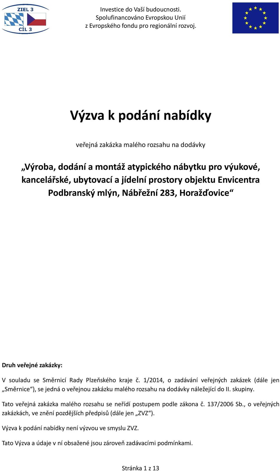 1/2014, o zadávání veřejných zakázek (dále jen Směrnice ), se jedná o veřejnou zakázku malého rozsahu na dodávky náležející do II. skupiny.