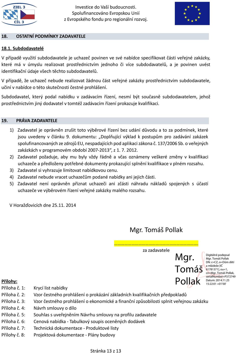 .1. Subdodavatelé V případě využití subdodavatele je uchazeč povinen ve své nabídce specifikovat části veřejné zakázky, které má v úmyslu realizovat prostřednictvím jednoho či více subdodavatelů, a