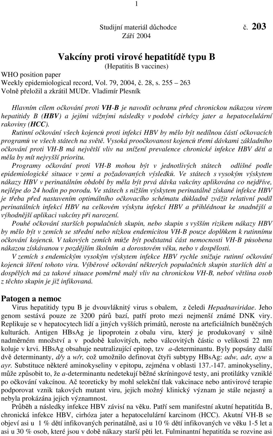 Vladimír Plesník Hlavním cílem očkování proti VH-B je navodit ochranu před chronickou nákazou virem hepatitidy B (HBV) a jejími vážnými následky v podobě cirhózy jater a hepatocelulární rakoviny