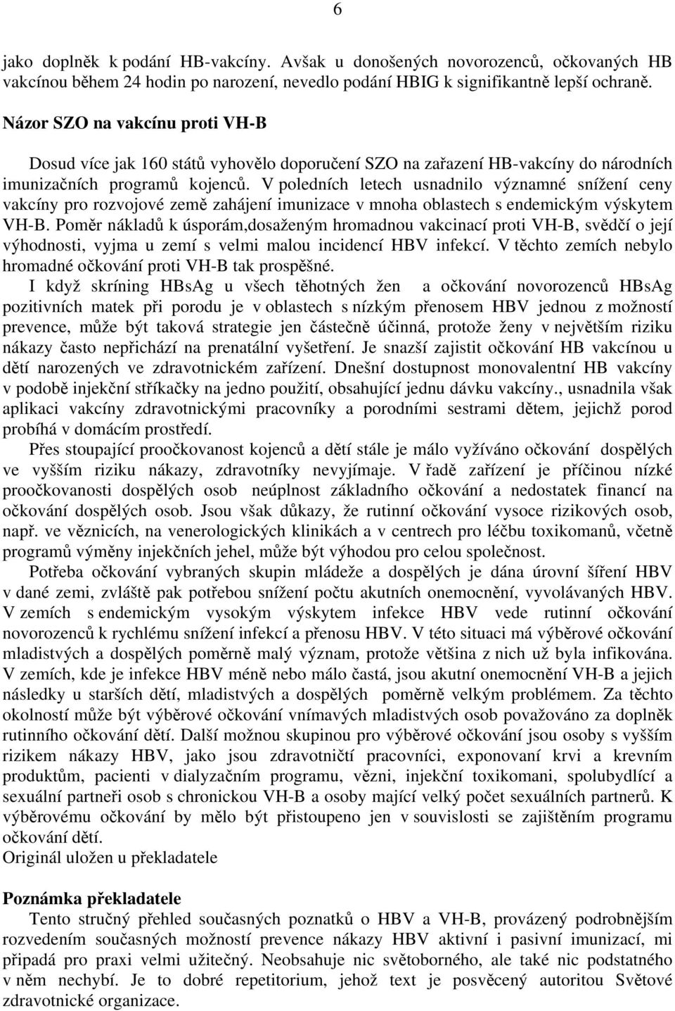 V poledních letech usnadnilo významné snížení ceny vakcíny pro rozvojové země zahájení imunizace v mnoha oblastech s endemickým výskytem VH-B.