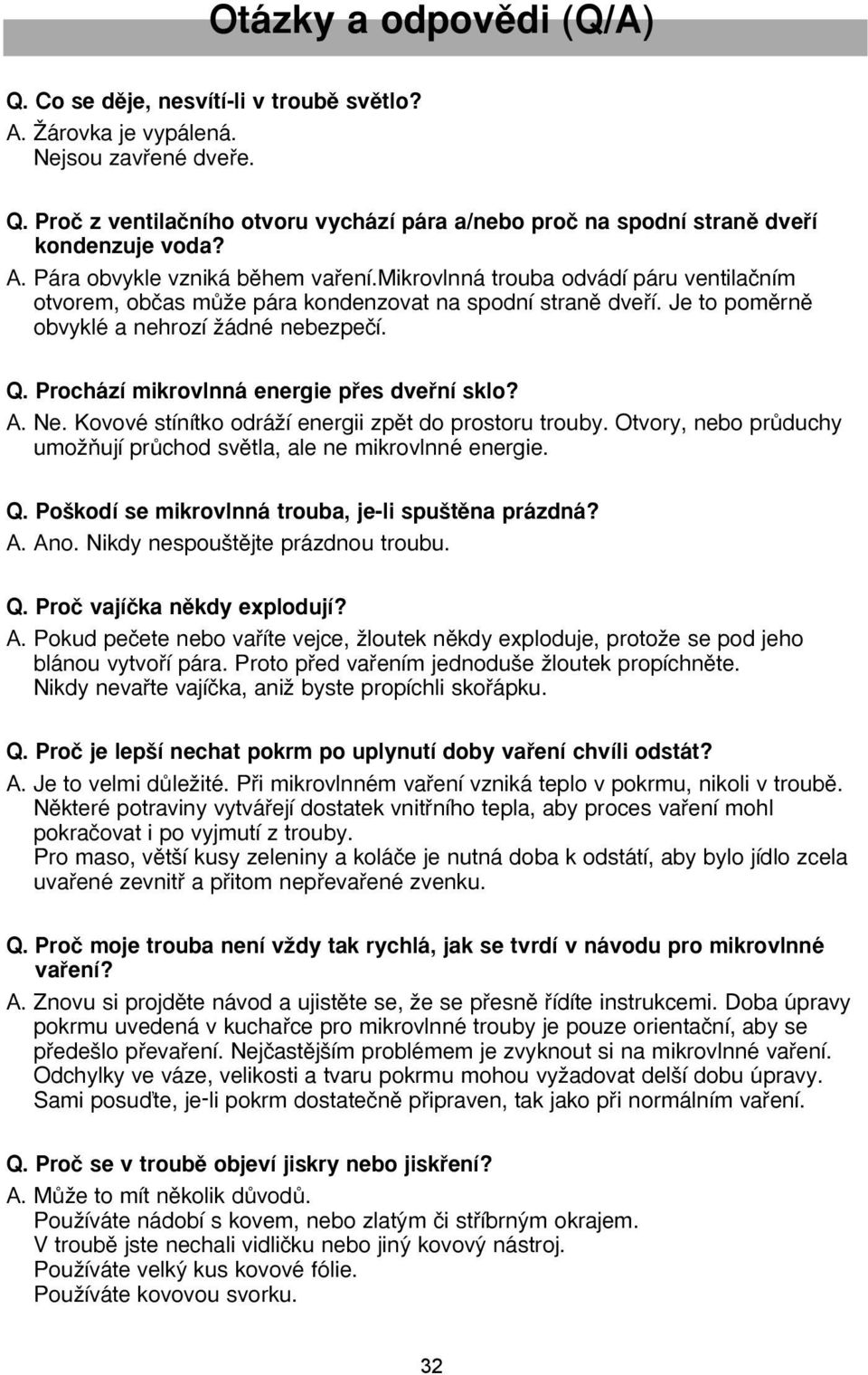 Prochází mikrovlnná energie pfies dvefiní sklo? A. Ne. Kovové stínítko odráïí energii zpût do prostoru trouby. Otvory, nebo prûduchy umoïàují prûchod svûtla, ale ne mikrovlnné energie. Q.