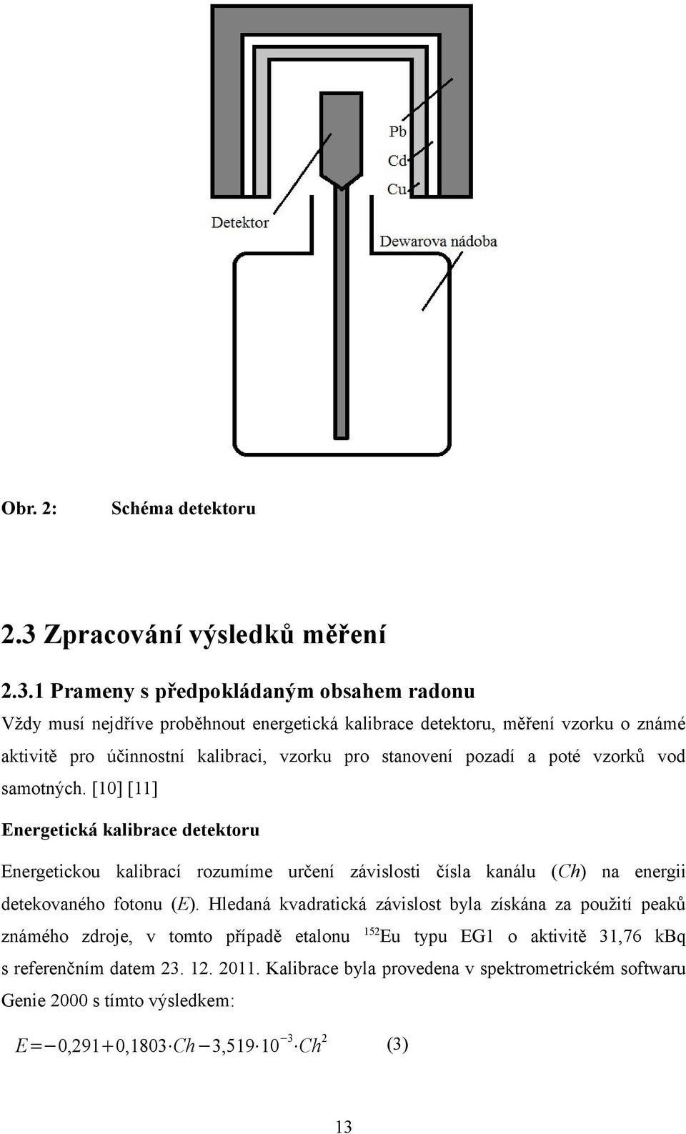 1 Prameny s předpokládaným obsahem radonu Vždy musí nejdříve proběhnout energetická kalibrace detektoru, měření vzorku o známé aktivitě pro účinnostní kalibraci, vzorku pro