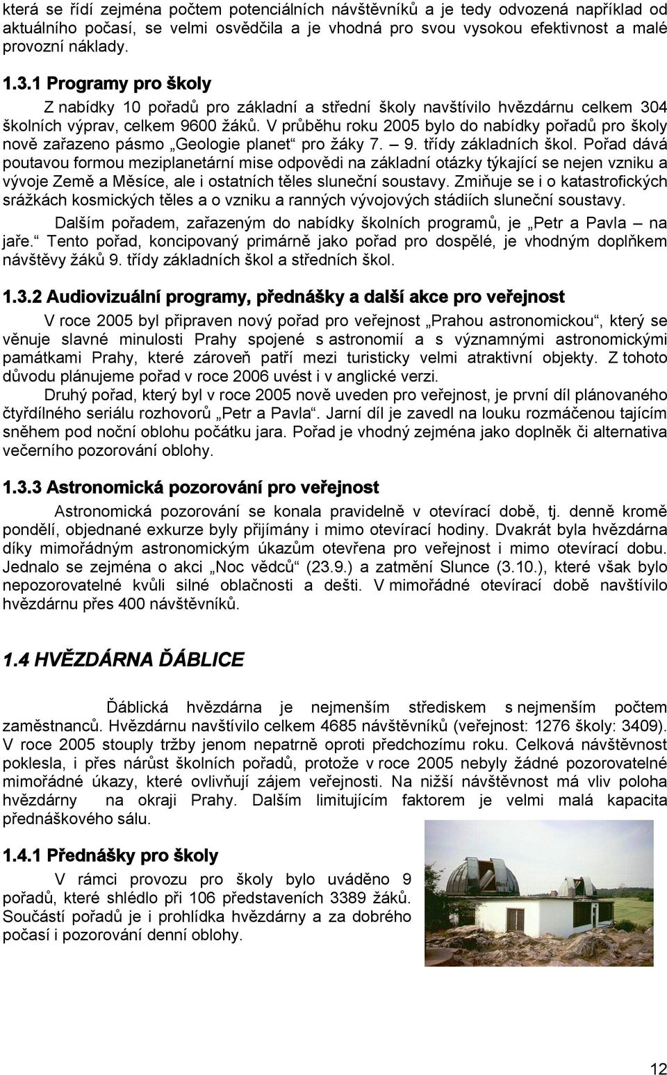 V průběhu roku 2005 bylo do nabídky pořadů pro školy nově zařazeno pásmo Geologie planet pro žáky 7. 9. třídy základních škol.