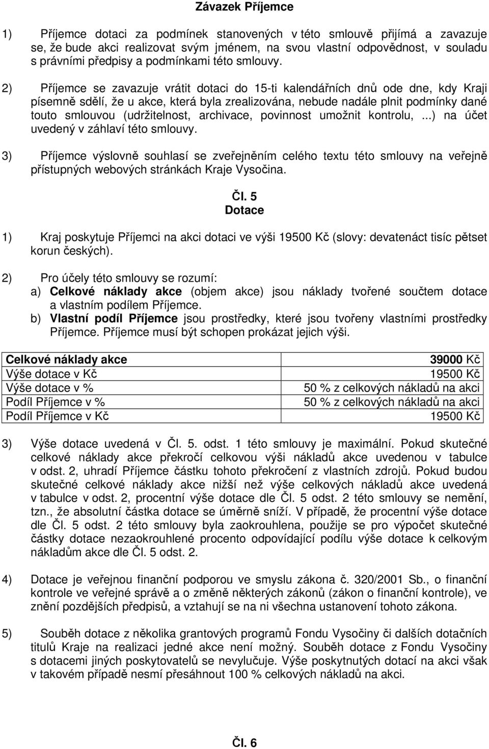 2) Příjemce se zavazuje vrátit dotaci do 15-ti kalendářních dnů ode dne, kdy Kraji písemně sdělí, že u akce, která byla zrealizována, nebude nadále plnit podmínky dané touto smlouvou (udržitelnost,