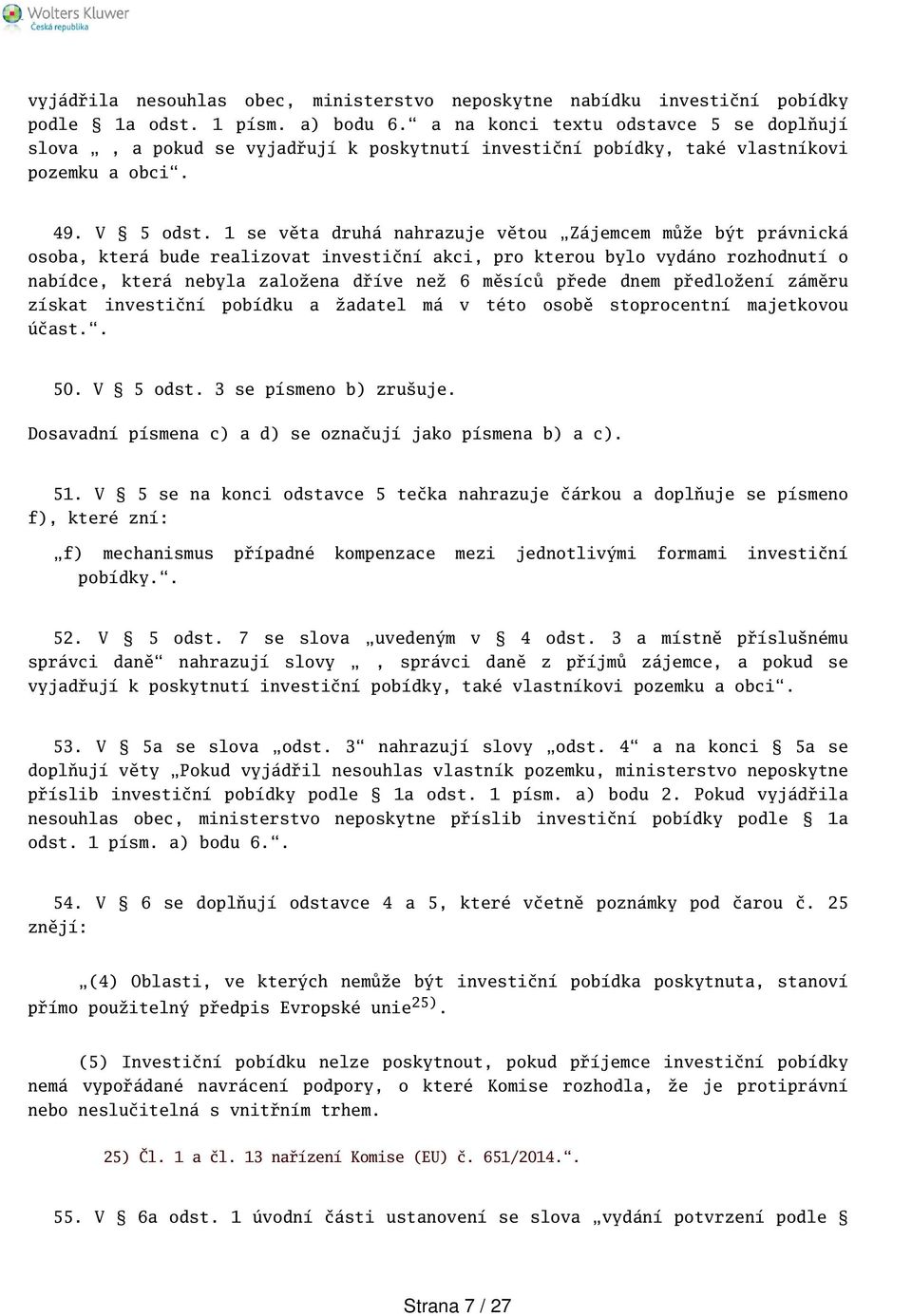 1 se věta druhá nahrazuje větou Zájemcem může být právnická osoba, která bude realizovat investiční akci, pro kterou bylo vydáno rozhodnutí o nabídce, která nebyla založena dříve než 6 měsíců přede