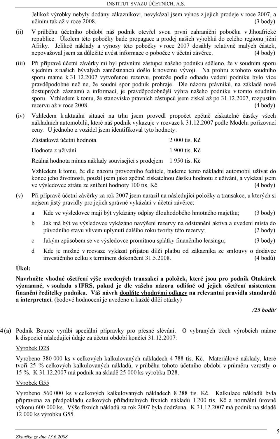 Jelikož náklady a výnosy této pobočky v roce 2007 dosáhly relativně malých částek, nepovažoval jsem za důležité uvést informace o pobočce v účetní závěrce.