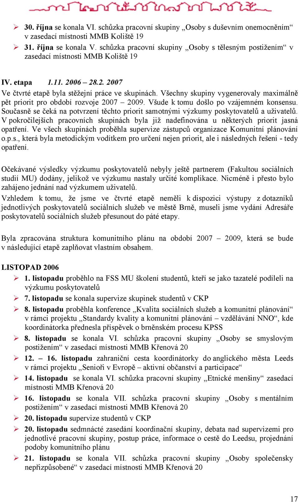 Současně se čeká na potvrzení těchto priorit samotnými výzkumy poskytovatelů a uživatelů. V pokročilejších pracovních skupinách byla již nadefinována u některých priorit jasná opatření.