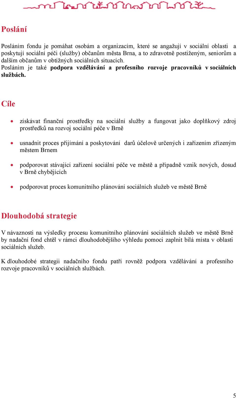 Cíle získávat finanční prostředky na sociální služby a fungovat jako doplňkový zdroj prostředků na rozvoj sociální péče v Brně usnadnit proces přijímání a poskytování darů účelově určených i