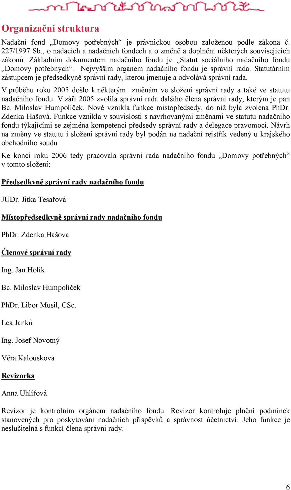 Statutárním zástupcem je předsedkyně správní rady, kterou jmenuje a odvolává správní rada. V průběhu roku 2005 došlo k některým změnám ve složení správní rady a také ve statutu nadačního fondu.