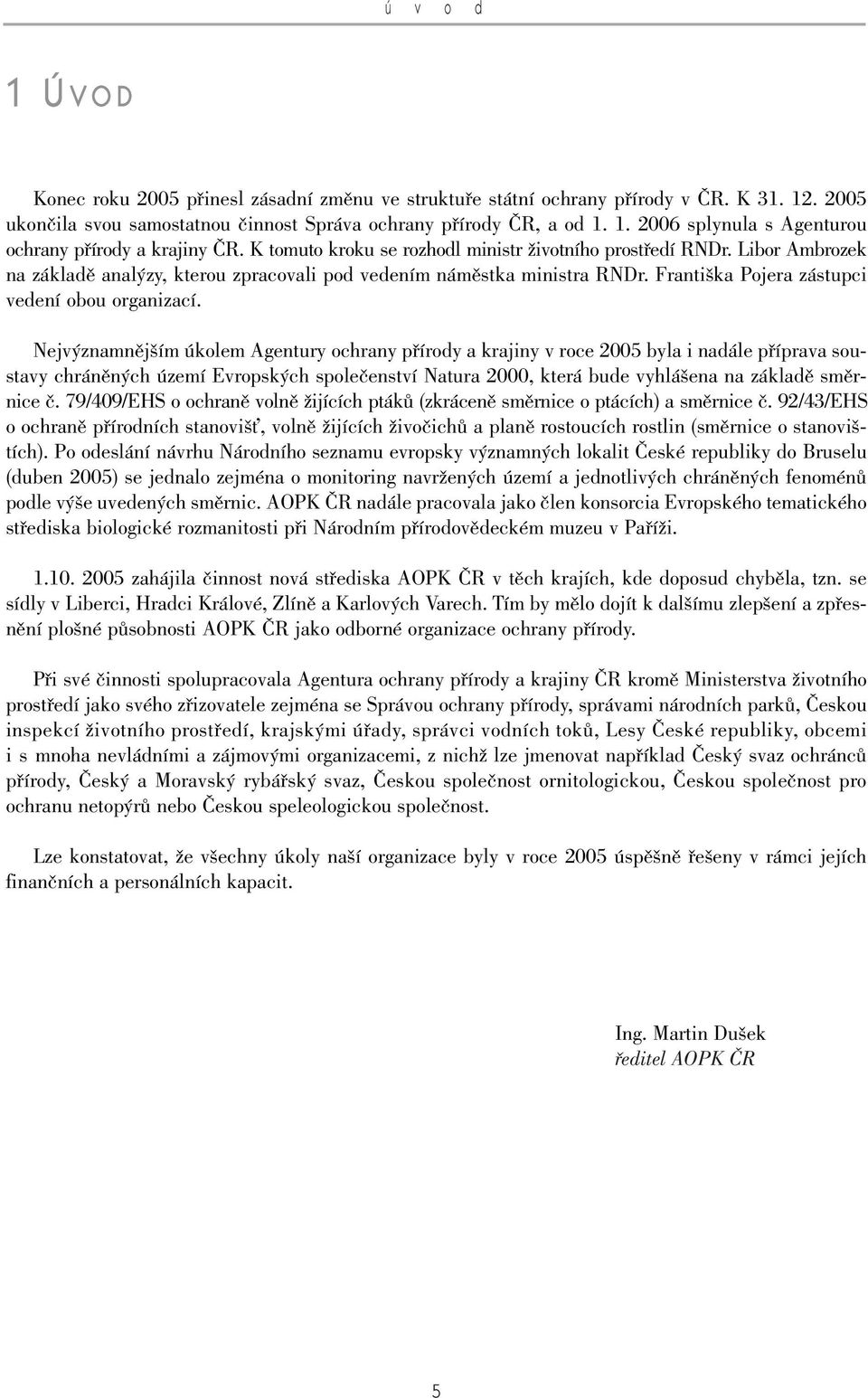 Nejv znamnûj ím úkolem Agentury ochrany pfiírody a krajiny v roce 2005 byla i nadále pfiíprava soustavy chránûn ch území Evropsk ch spoleãenství Natura 2000, která bude vyhlá ena na základû smûrnice