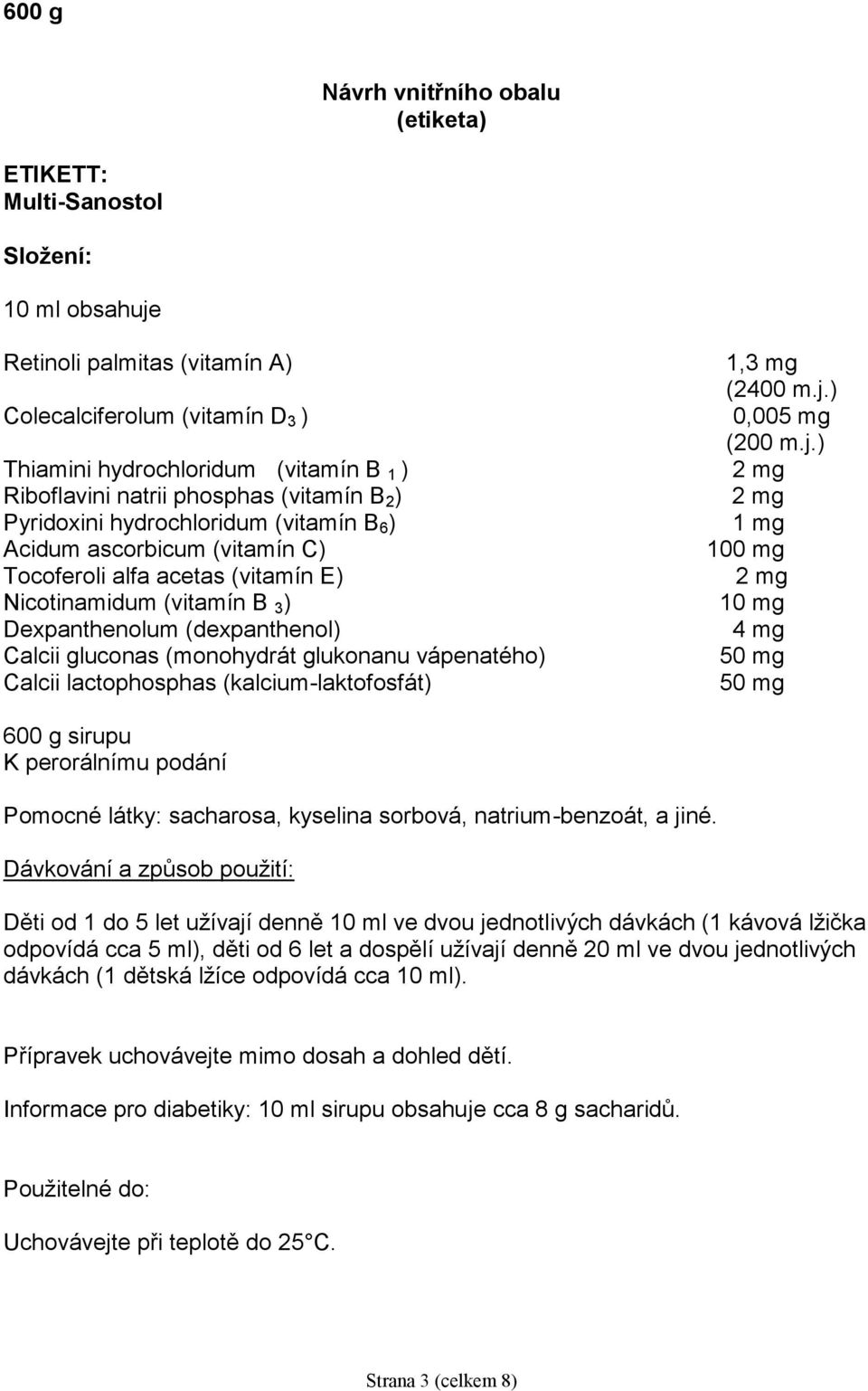 Calcii gluconas (monohydrát glukonanu vápenatého) Calcii lactophosphas (kalcium-laktofosfát) 1,3 mg (2400 m.j.