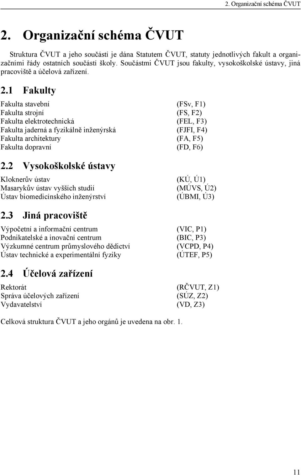 1 Fakulty Fakulta stavební (FSv, F1) Fakulta strojní (FS, F2) Fakulta elektrotechnická (FEL, F3) Fakulta jaderná a fyzikálně inženýrská (FJFI, F4) Fakulta architektury (FA, F5) Fakulta dopravní (FD,