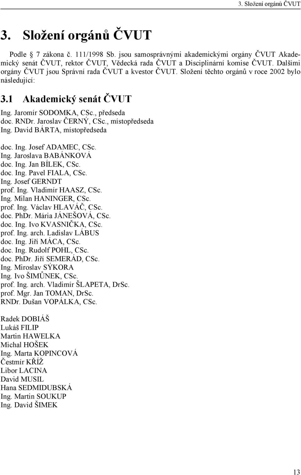 Složení těchto orgánů v roce 2002 bylo následující: 3.1 Akademický senát ČVUT Ing. Jaromír SODOMKA, CSc., předseda doc. RNDr. Jaroslav ČERNÝ, CSc., místopředseda Ing. David BÁRTA, místopředseda doc.
