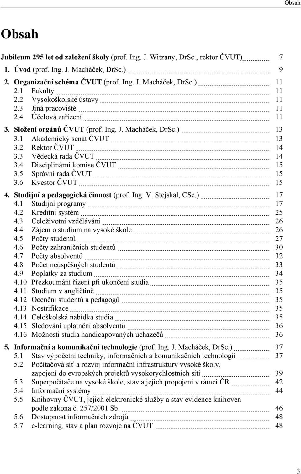 3 Vědecká rada ČVUT 14 3.4 Disciplinární komise ČVUT 15 3.5 Správní rada ČVUT 15 3.6 Kvestor ČVUT 15 4. Studijní a pedagogická činnost (prof. Ing. V. Stejskal, CSc.) 17 4.1 Studijní programy 17 4.