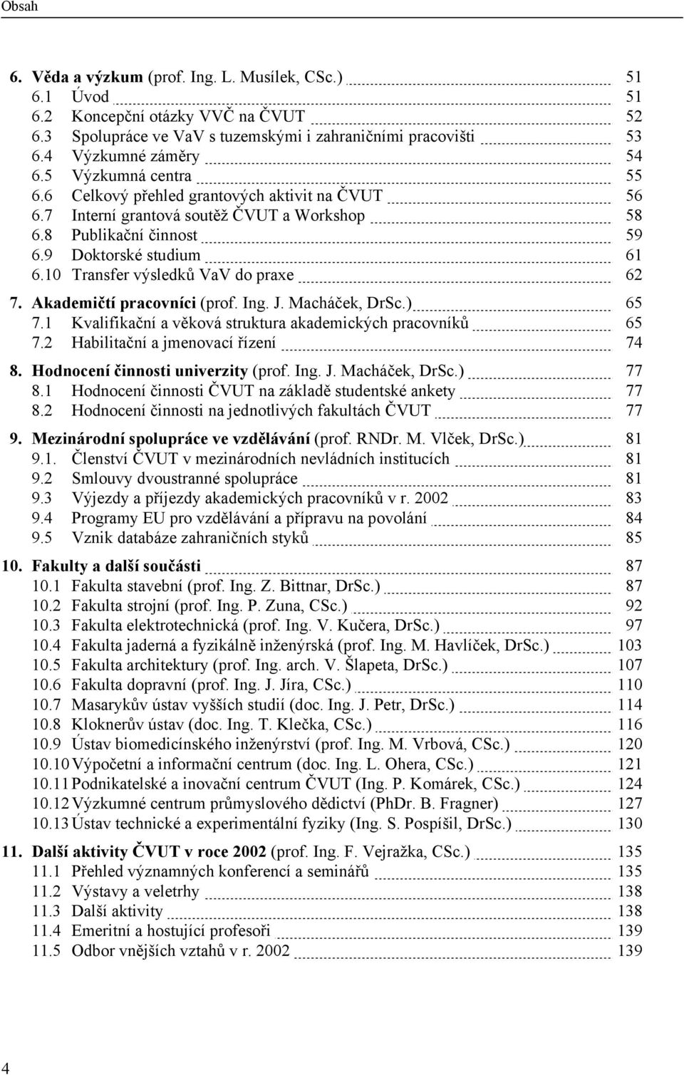 10 Transfer výsledků VaV do praxe 62 7. Akademičtí pracovníci (prof. Ing. J. Macháček, DrSc.) 65 7.1 Kvalifikační a věková struktura akademických pracovníků 65 7.2 Habilitační a jmenovací řízení 74 8.