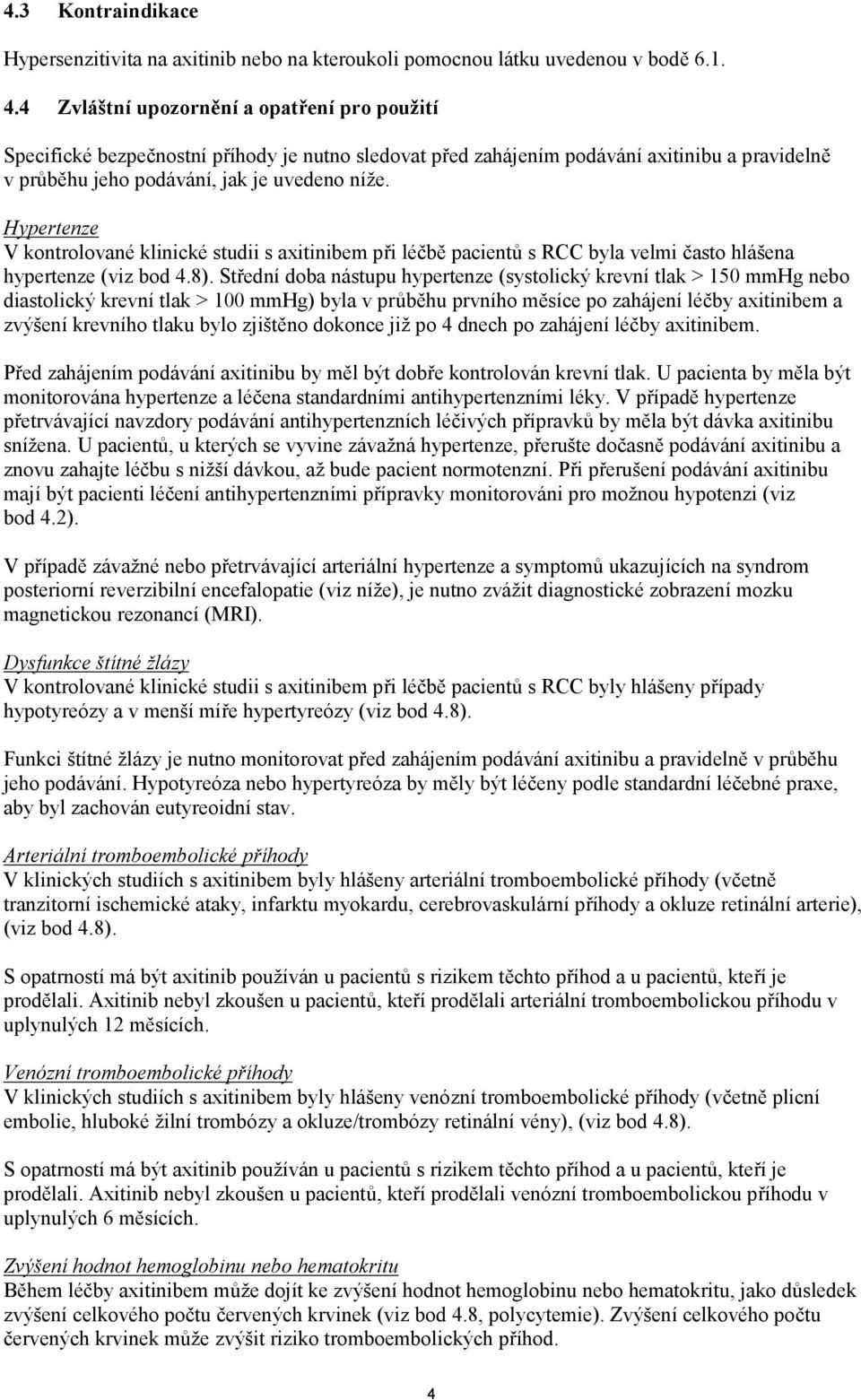 Hypertenze V kontrolované klinické studii s axitinibem při léčbě pacientů s RCC byla velmi často hlášena hypertenze (viz bod 4.8).