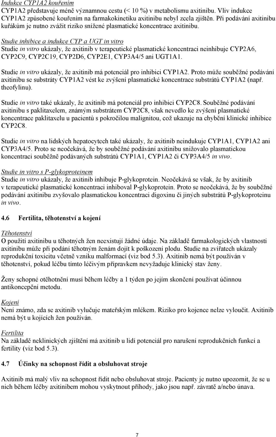 Studie inhibice a indukce CYP a UGT in vitro Studie in vitro ukázaly, že axitinib v terapeutické plasmatické koncentraci neinhibuje CYP2A6, CYP2C9, CYP2C19, CYP2D6, CYP2E1, CYP3A4/5 ani UGT1A1.