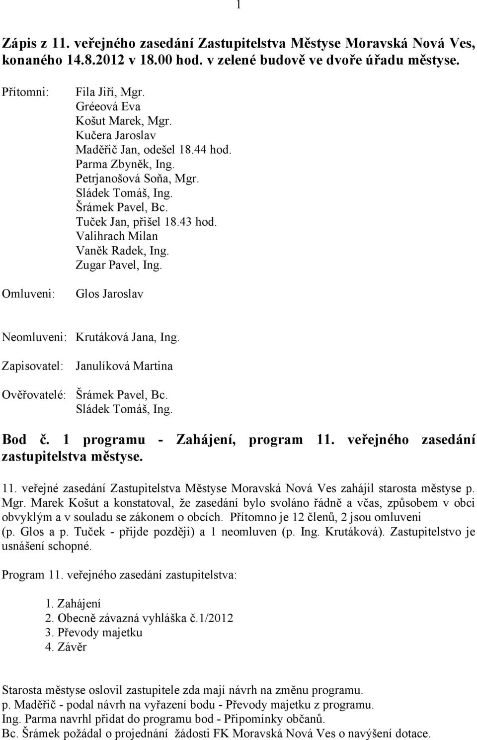 Valihrach Milan Vaněk Radek, Ing. Zugar Pavel, Ing. Glos Jaroslav Neomluveni: Krutáková Jana, Ing. Zapisovatel: Janulíková Martina Ověřovatelé: Šrámek Pavel, Bc. Sládek Tomáš, Ing. Bod č.