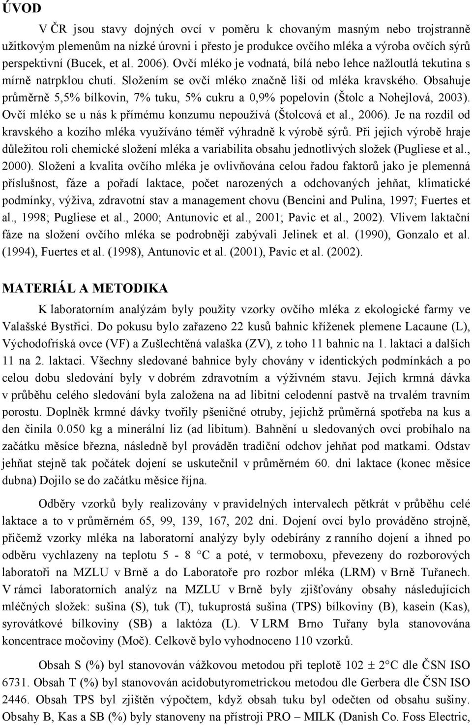 Obahuje průměrně 5,5% bílkovin, 7% tuku, 5% cukru a 0,9% popelovin (Štolc a Nohejlová, 2003). Ovčí mléko e u ná k přímému konzumu nepoužívá (Štolcová et al., 2006).