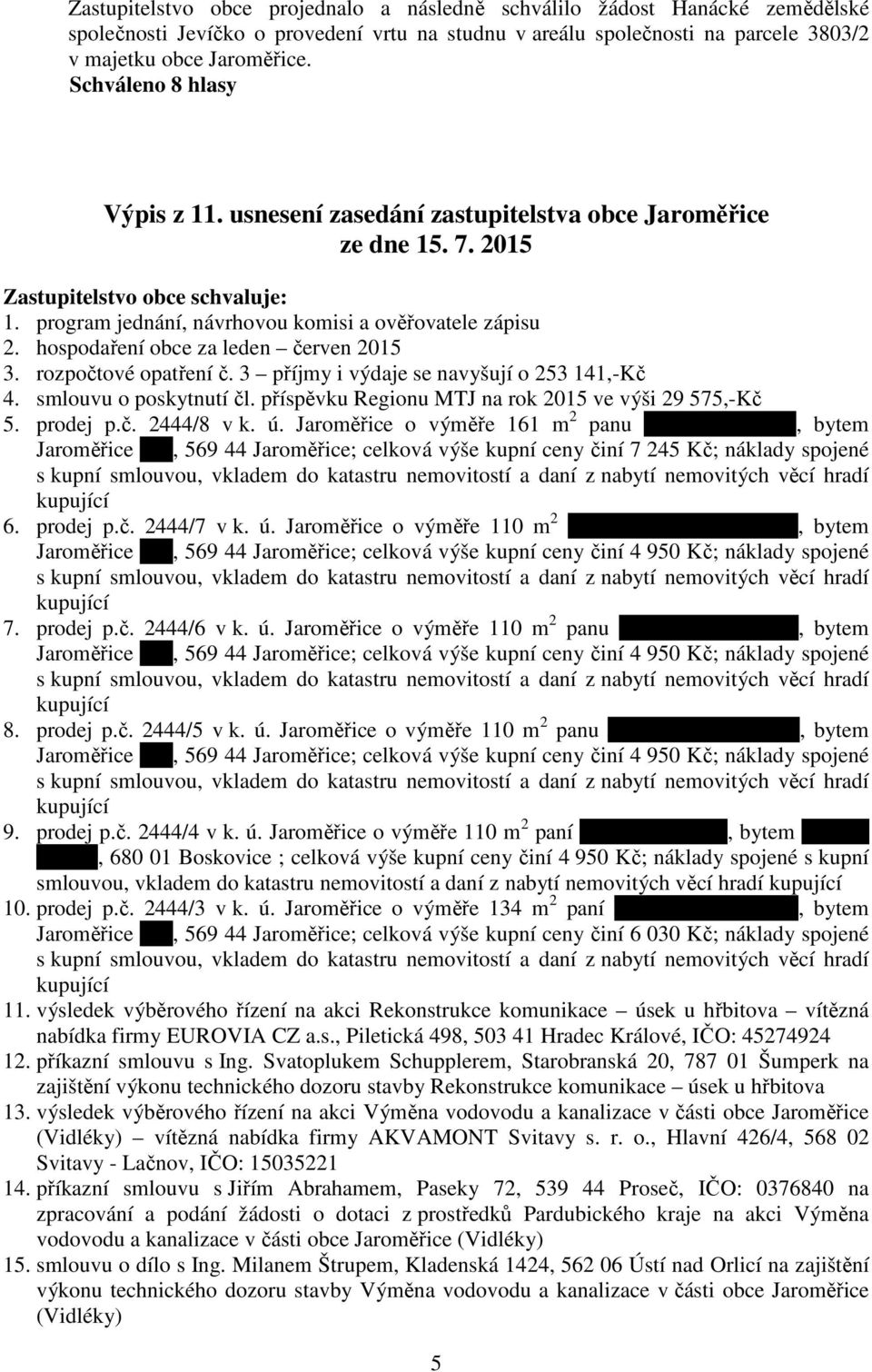 hospodaření obce za leden červen 2015 3. rozpočtové opatření č. 3 příjmy i výdaje se navyšují o 253 141,-Kč 4. smlouvu o poskytnutí čl. příspěvku Regionu MTJ na rok 2015 ve výši 29 575,-Kč 5.