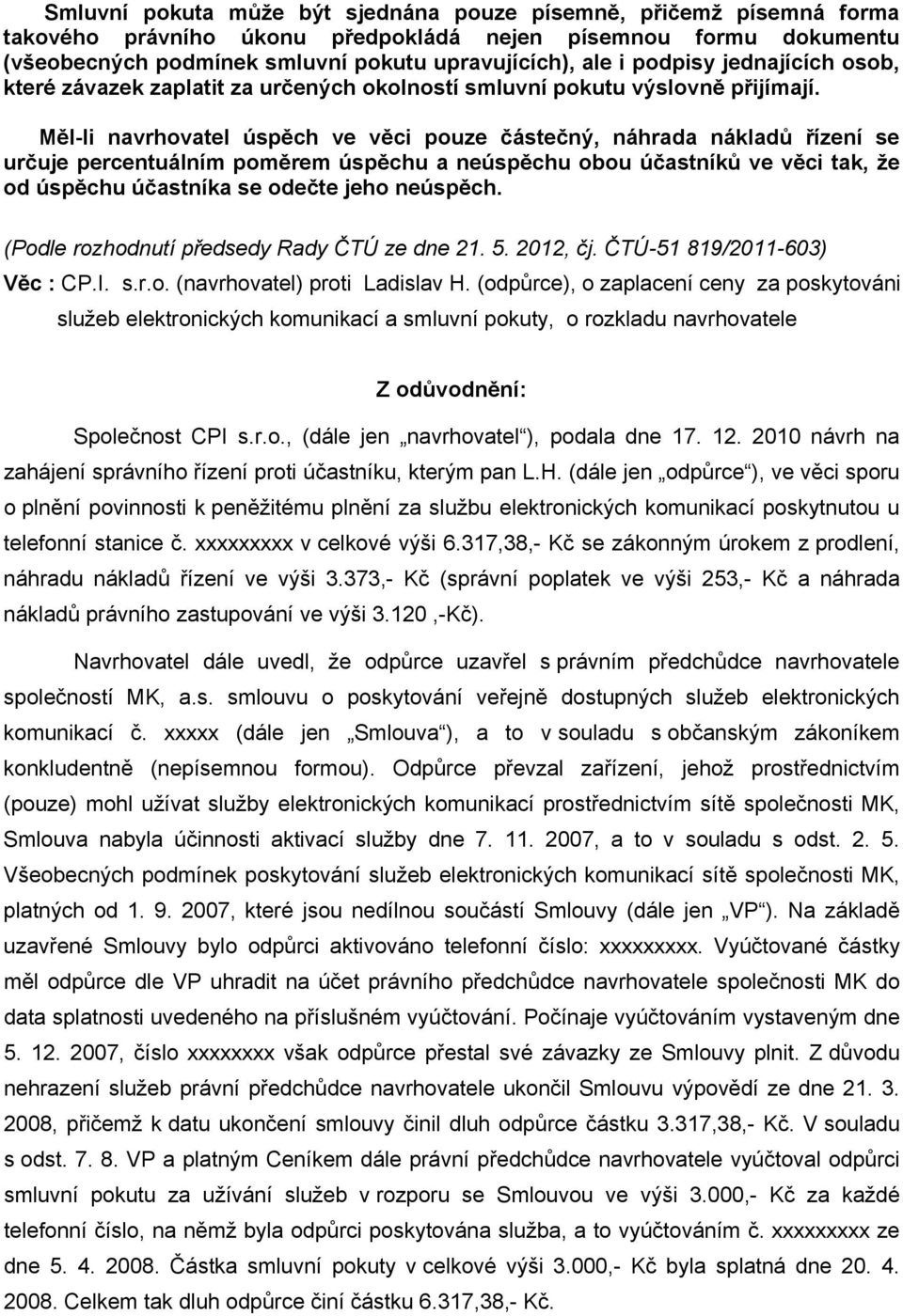 Měl-li navrhovatel úspěch ve věci pouze částečný, náhrada nákladů řízení se určuje percentuálním poměrem úspěchu a neúspěchu obou účastníků ve věci tak, že od úspěchu účastníka se odečte jeho