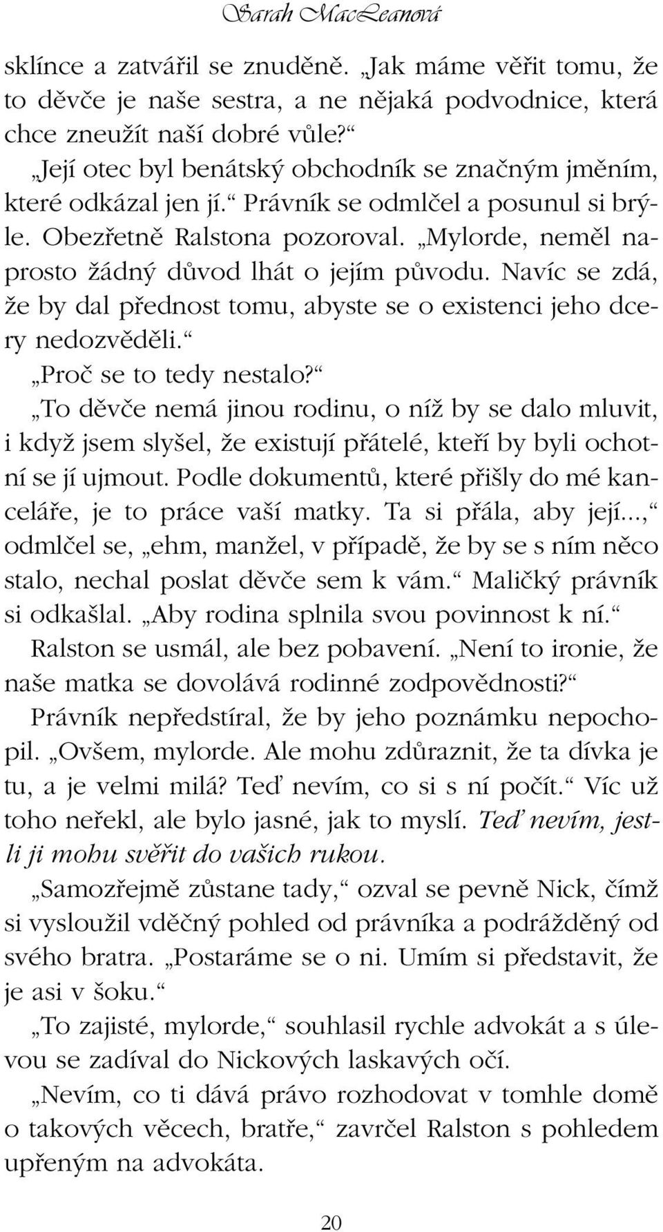 Navíc se zdá, Ïe by dal pfiednost tomu, abyste se o existenci jeho dcery nedozvûdûli. Proã se to tedy nestalo?