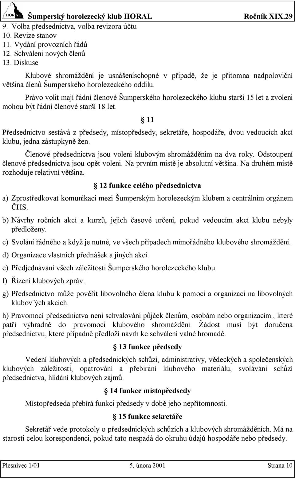 Právo volit mají řádní členové Šumperského horolezeckého klubu starší 15 let a zvoleni mohou být řádní členové starší 18 let.