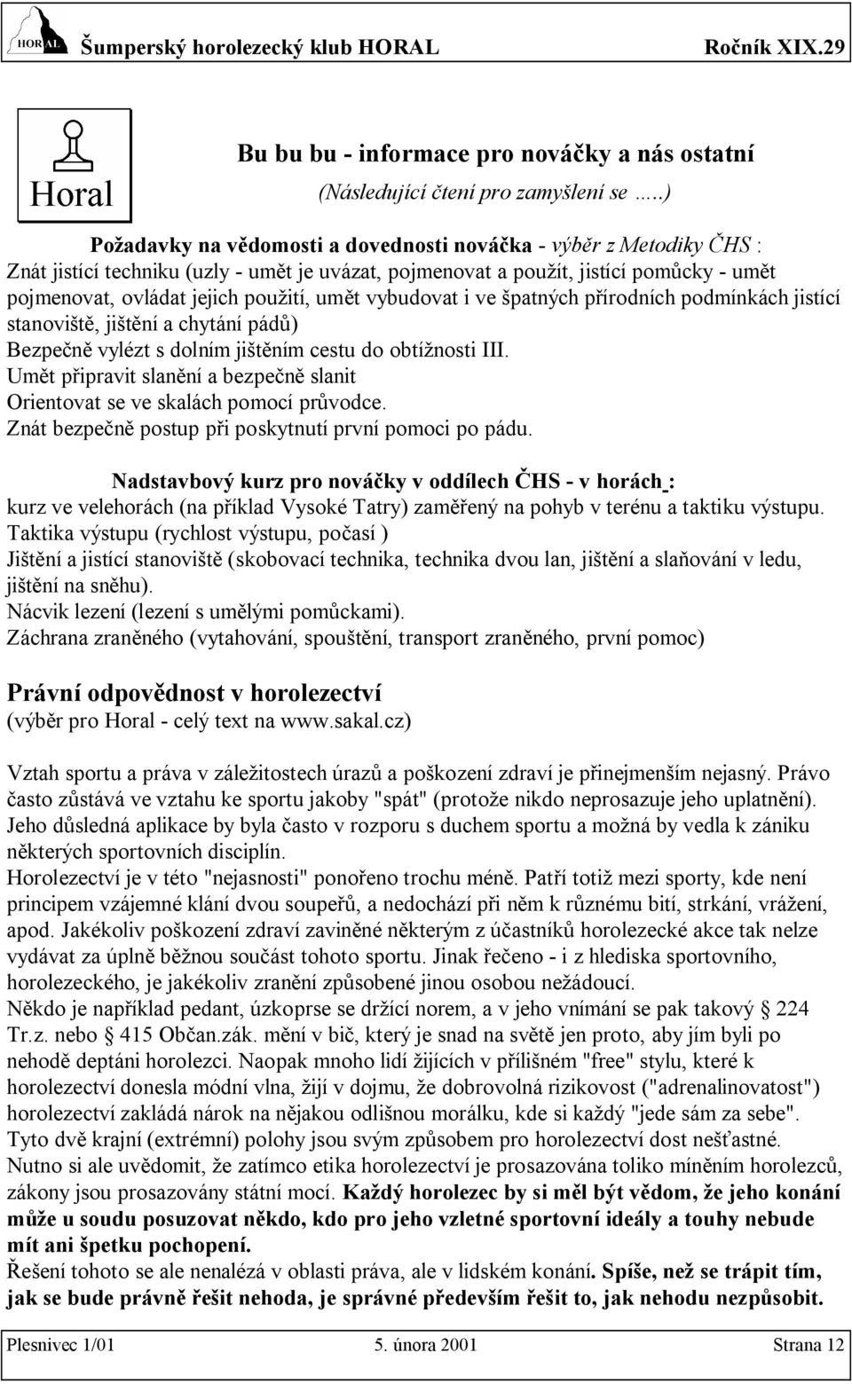 umět vybudovat i ve špatných přírodních podmínkách jistící stanoviště, jištění a chytání pádů) Bezpečně vylézt s dolním jištěním cestu do obtížnosti III.