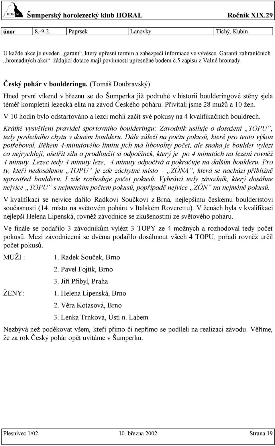 (Tomáš Doubravský) Hned první víkend v březnu se do Šumperka již podruhé v historii boulderingové stěny sjela téměř kompletní lezecká elita na závod Českého poháru. Přivítali jsme 28 mužů a 10 žen.