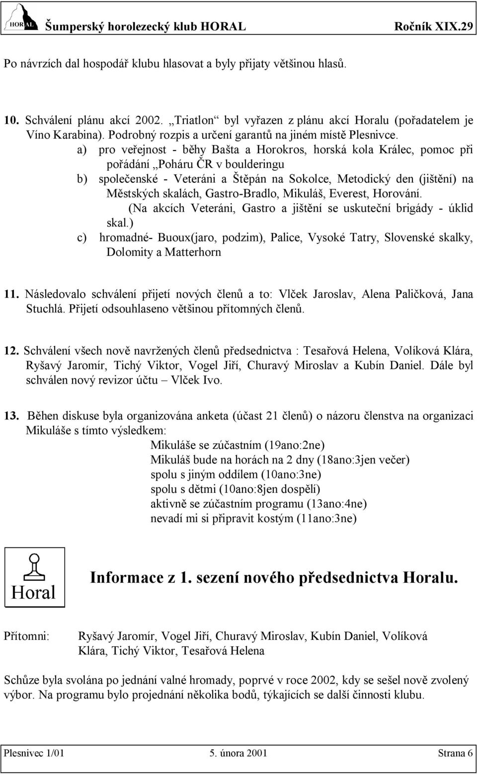 a) pro veřejnost - běhy Bašta a Horokros, horská kola Králec, pomoc při pořádání Poháru ČR v boulderingu b) společenské - Veteráni a Štěpán na Sokolce, Metodický den (jištění) na Městských skalách,