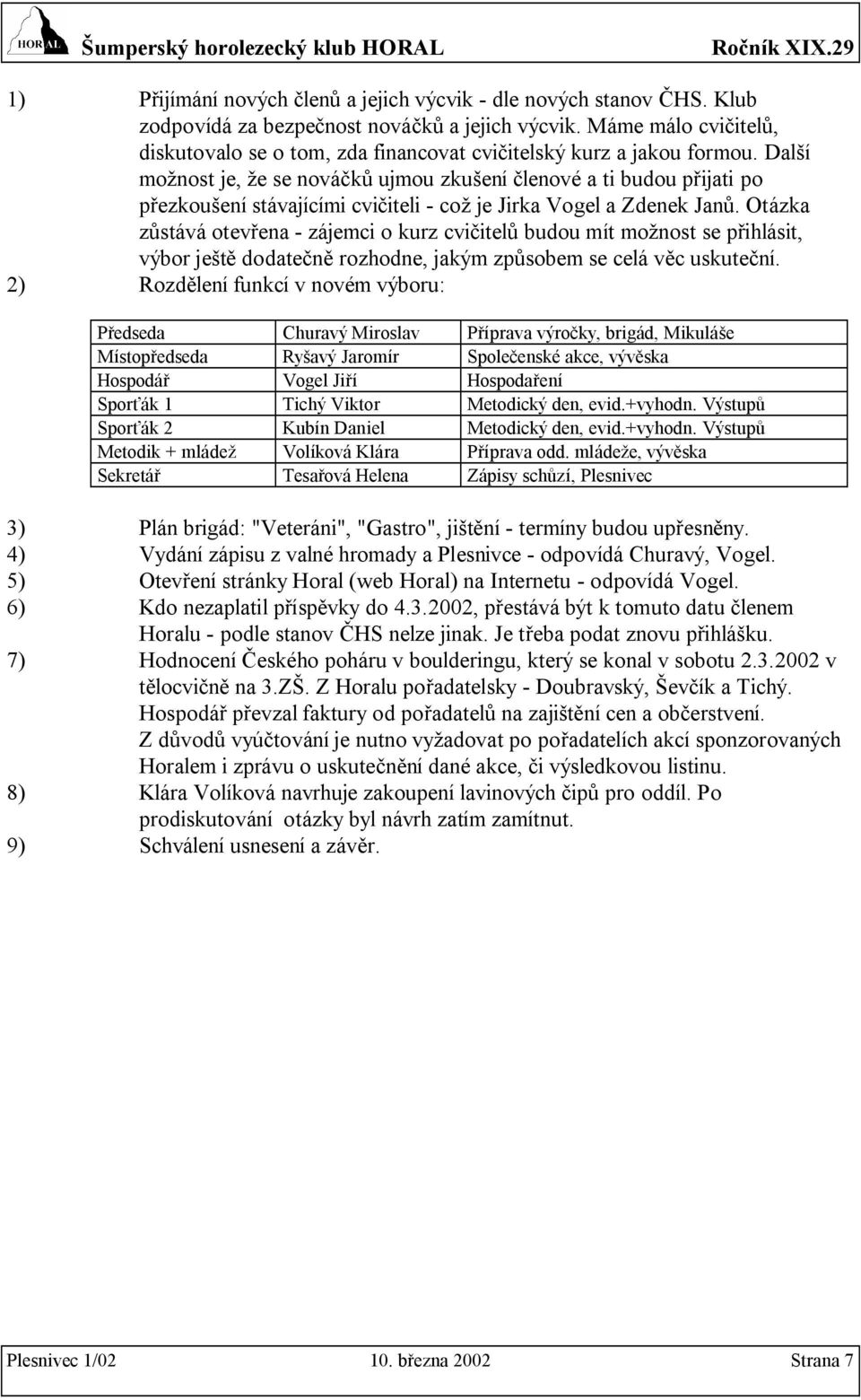 Další možnost je, že se nováčků ujmou zkušení členové a ti budou přijati po přezkoušení stávajícími cvičiteli - což je Jirka Vogel a Zdenek Janů.