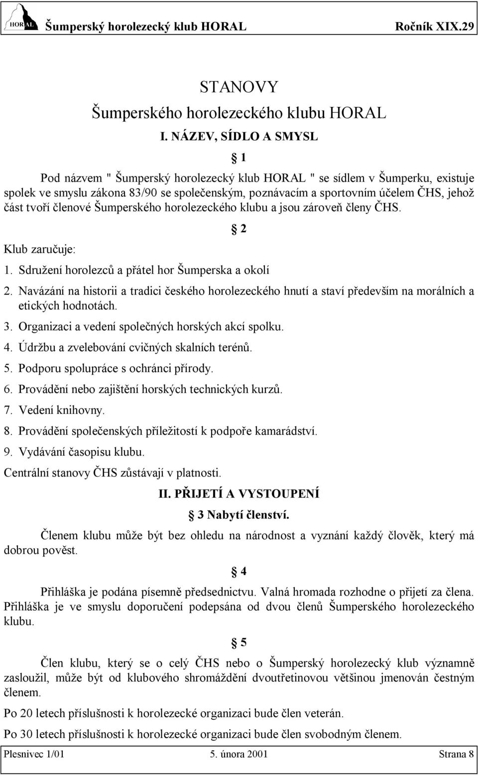 tvoří členové Šumperského horolezeckého klubu a jsou zároveň členy ČHS. Klub zaručuje: 2 1. Sdružení horolezců a přátel hor Šumperska a okolí 2.