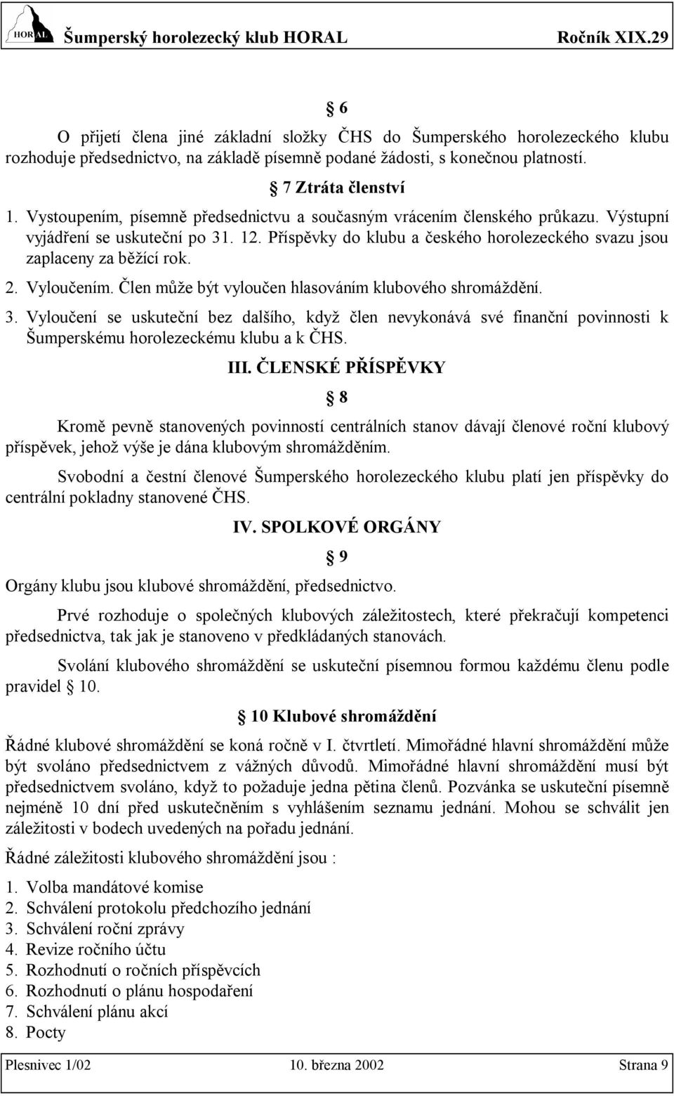 Vyloučením. Člen může být vyloučen hlasováním klubového shromáždění. 3. Vyloučení se uskuteční bez dalšího, když člen nevykonává své finanční povinnosti k Šumperskému horolezeckému klubu a k ČHS. III.