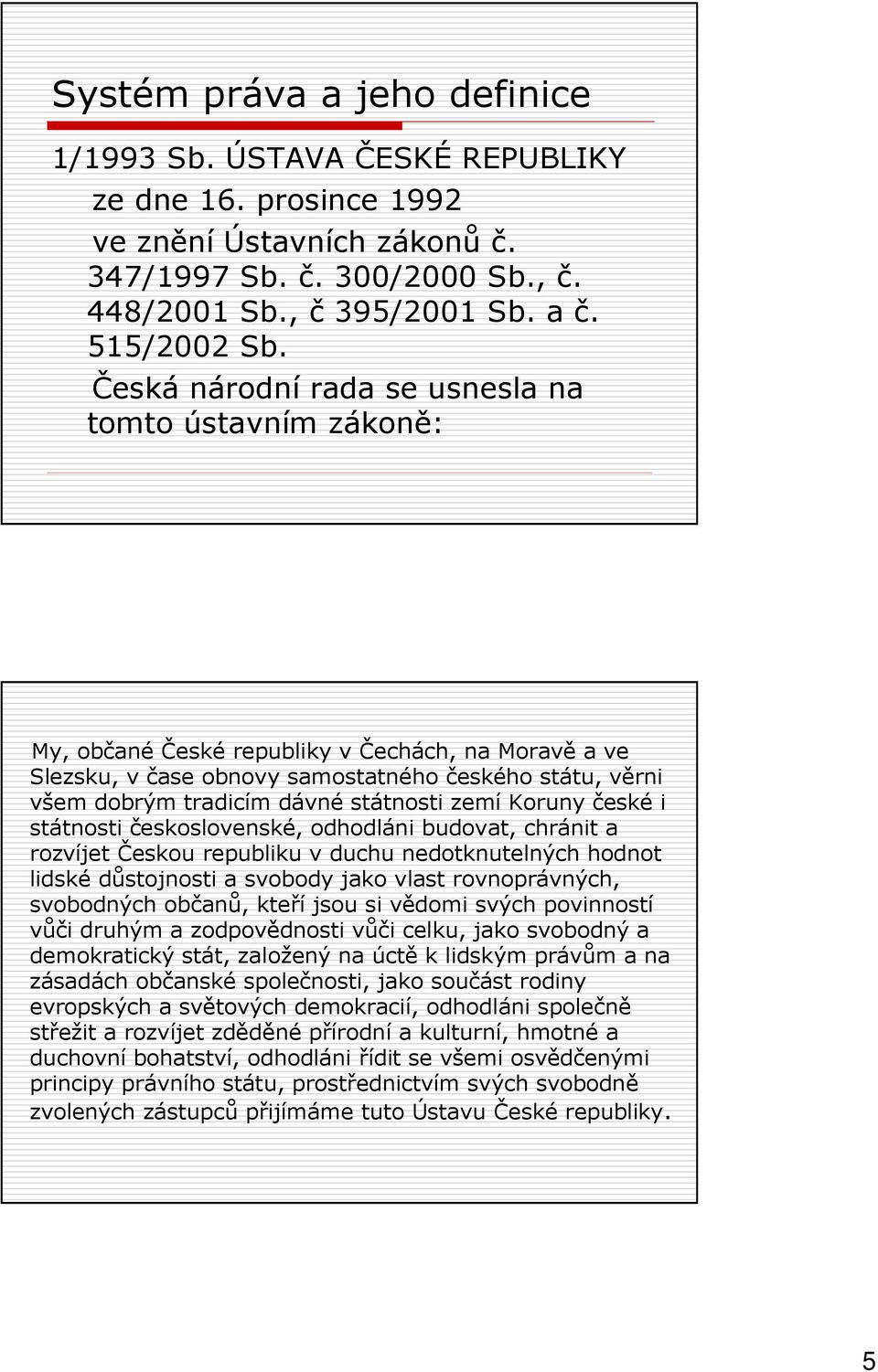 státnosti zemí Koruny české i státnosti československé, odhodláni budovat, chránit a rozvíjet Českou republiku v duchu nedotknutelných hodnot lidské důstojnosti a svobody jako vlast rovnoprávných,