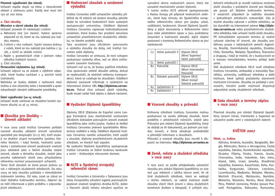 Cviãení s více volbami. Vyplní mezeru jednou z voleb, které se mu nabízejí pro kaïdou z 35 vût, z nichï se skládá cviãení. c. Najde 5 gramatick ch chyb v jednom nebo nûkolika krátk ch textech.