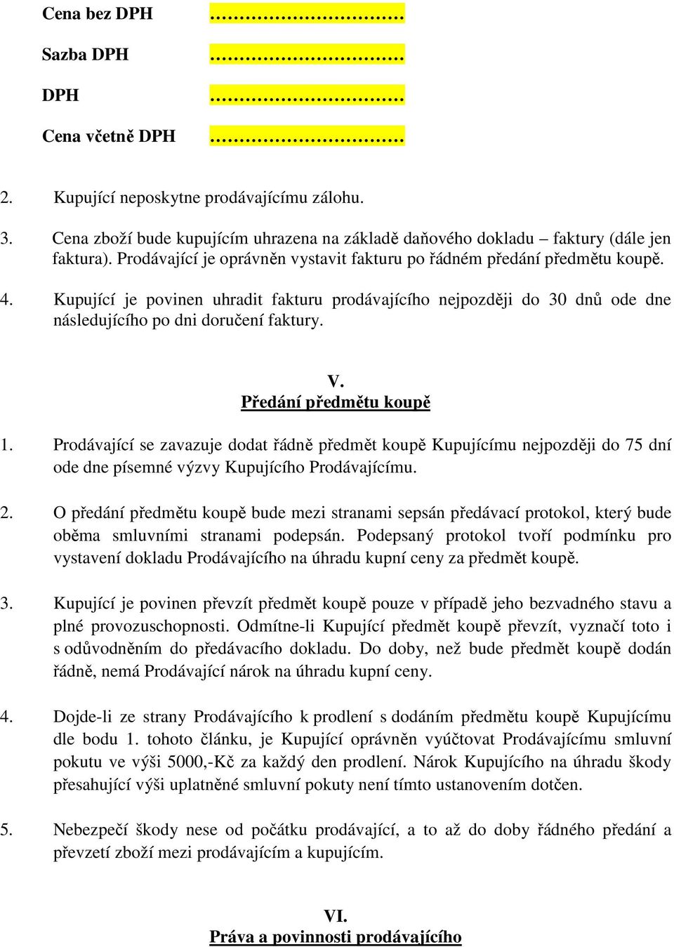 Předání předmětu koupě 1. Prodávající se zavazuje dodat řádně předmět koupě Kupujícímu nejpozději do 75 dní ode dne písemné výzvy Kupujícího Prodávajícímu. 2.