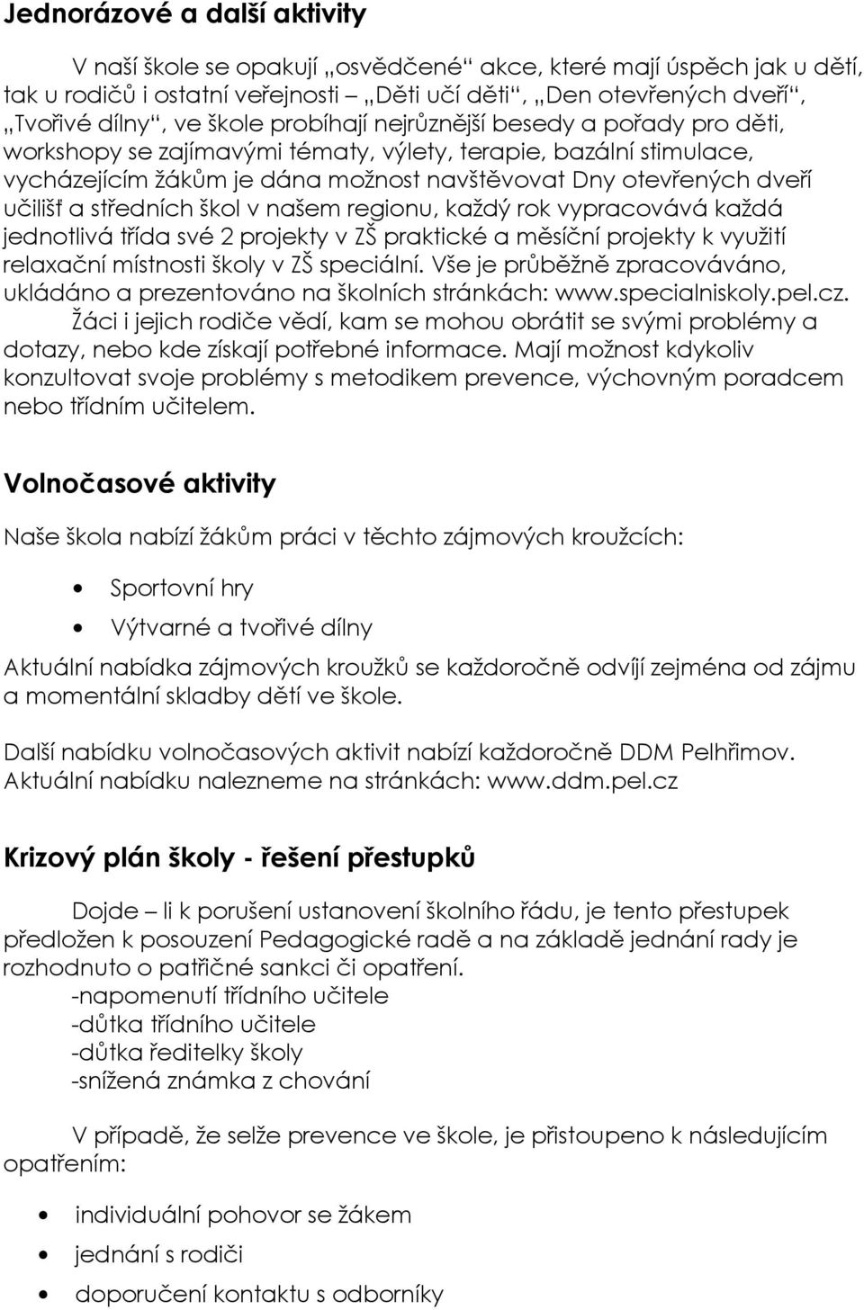 středních škol v našem regionu, každý rok vypracovává každá jednotlivá třída své 2 projekty v ZŠ praktické a měsíční projekty k využití relaxační místnosti školy v ZŠ speciální.