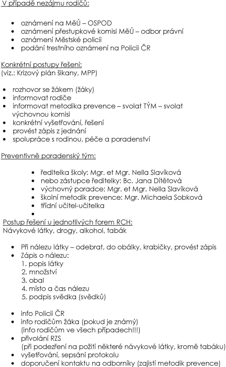 s rodinou, péče a poradenství Preventivně poradenský tým: ředitelka školy: Mgr. et Mgr. Nella Slavíková nebo zástupce ředitelky: Bc. Jana Dítětová výchovný poradce: Mgr. et Mgr. Nella Slavíková školní metodik prevence: Mgr.