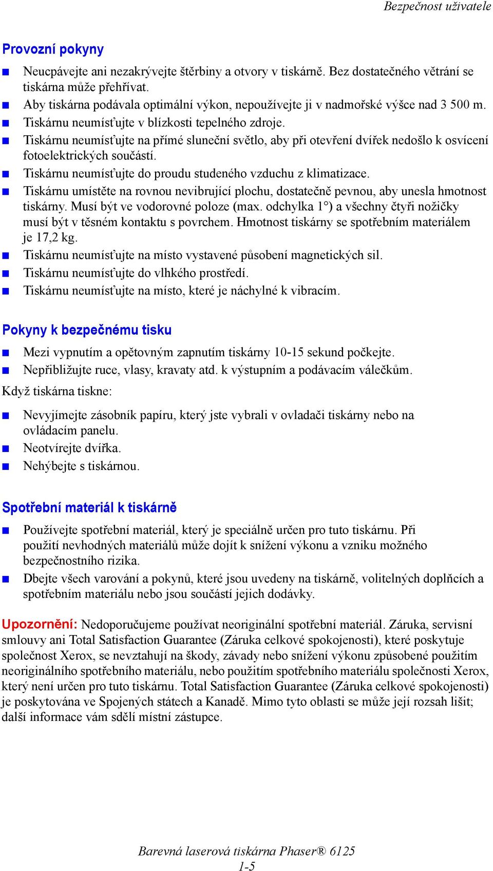 Tiskárnu neumísťujte na přímé sluneční světlo, aby při otevření dvířek nedošlo k osvícení fotoelektrických součástí. Tiskárnu neumísťujte do proudu studeného vzduchu z klimatizace.