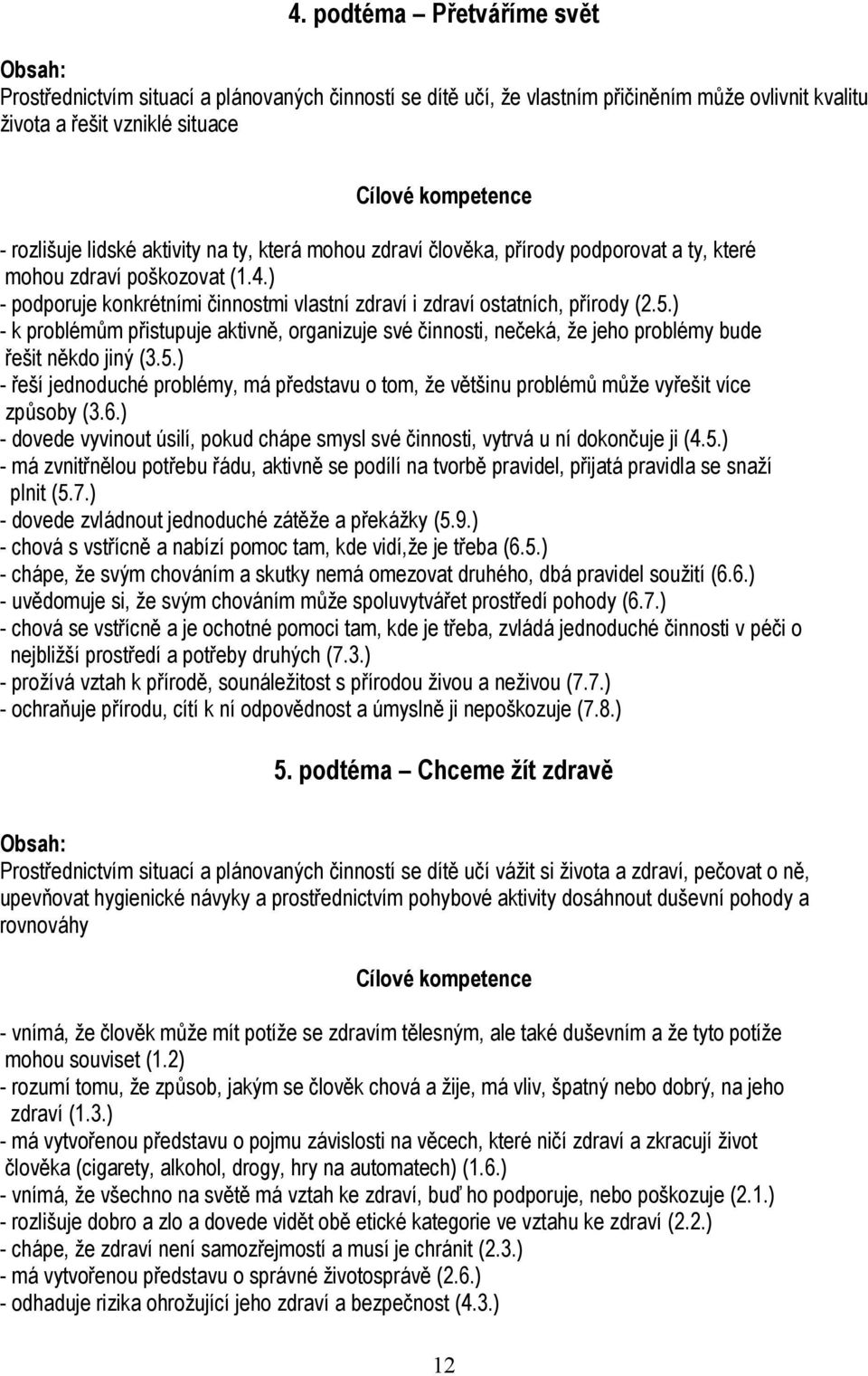 ) - k problémům přistupuje aktivně, organizuje své činnosti, nečeká, že jeho problémy bude řešit někdo jiný (3.5.