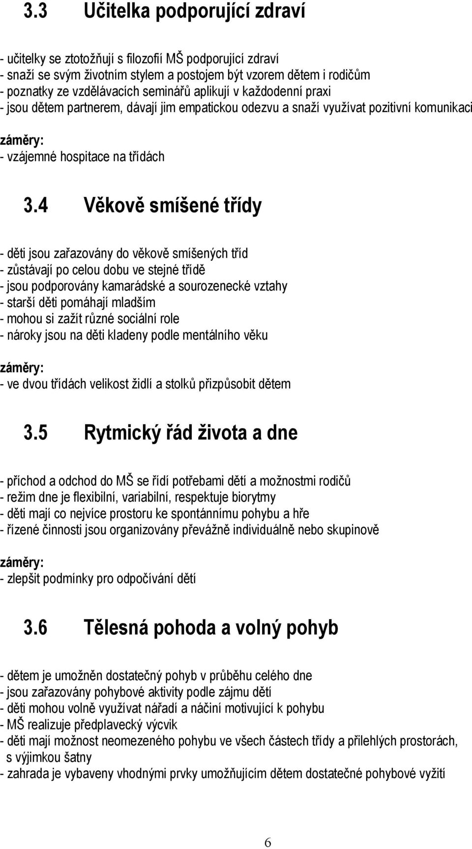 4 Věkově smíšené třídy - děti jsou zařazovány do věkově smíšených tříd - zůstávají po celou dobu ve stejné třídě - jsou podporovány kamarádské a sourozenecké vztahy - starší děti pomáhají mladším -