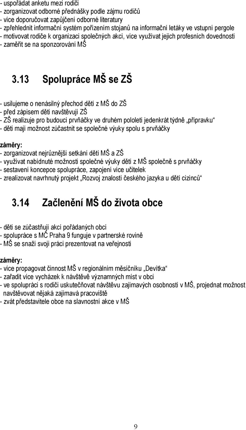 13 Spolupráce MŠ se ZŠ - usilujeme o nenásilný přechod dětí z MŠ do ZŠ - před zápisem děti navštěvují ZŠ - ZŠ realizuje pro budoucí prvňáčky ve druhém pololetí jedenkrát týdně přípravku - děti mají